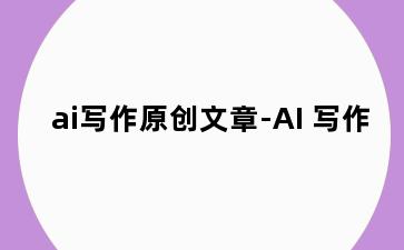 ai写作原创文章-AI 写作